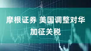 摩根证券 美国调整对华加征关税