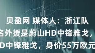 贝盈网 媒体人：浙江队谈的另一名外援是蔚山HD中锋雅戈，身价55万欧元