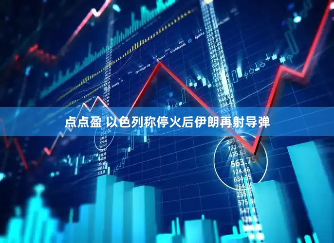 点点盈 以色列称停火后伊朗再射导弹