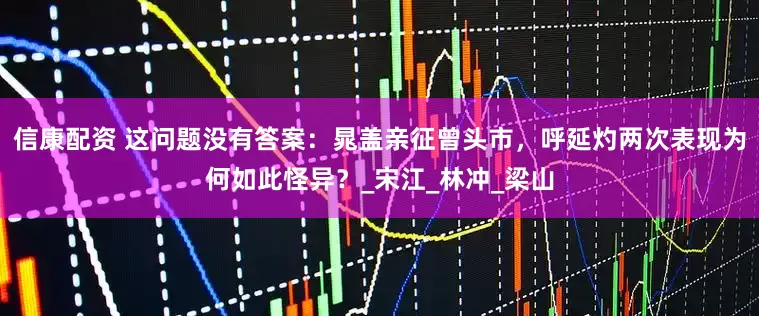 信康配资 这问题没有答案：晁盖亲征曾头市，呼延灼两次表现为何如此怪异？_宋江_林冲_梁山