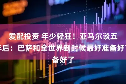 爱配投资 年少轻狂！亚马尔谈五年后：巴萨和全世界到时候最好准备好了