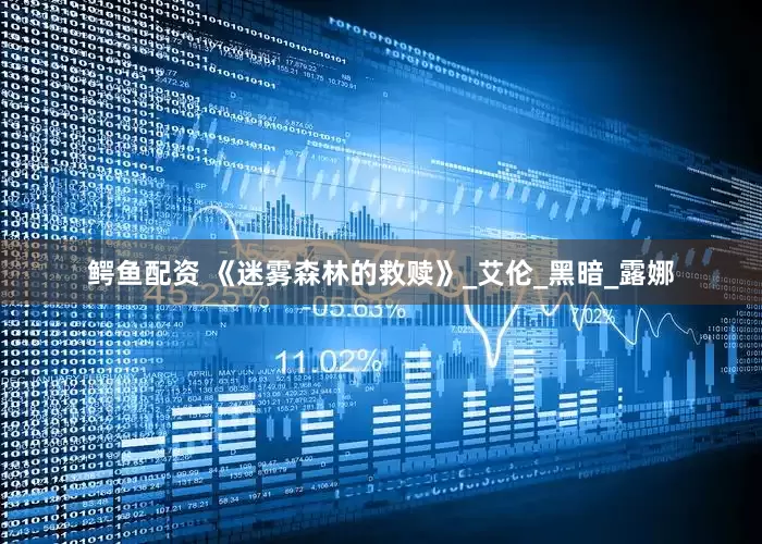 鳄鱼配资 《迷雾森林的救赎》_艾伦_黑暗_露娜