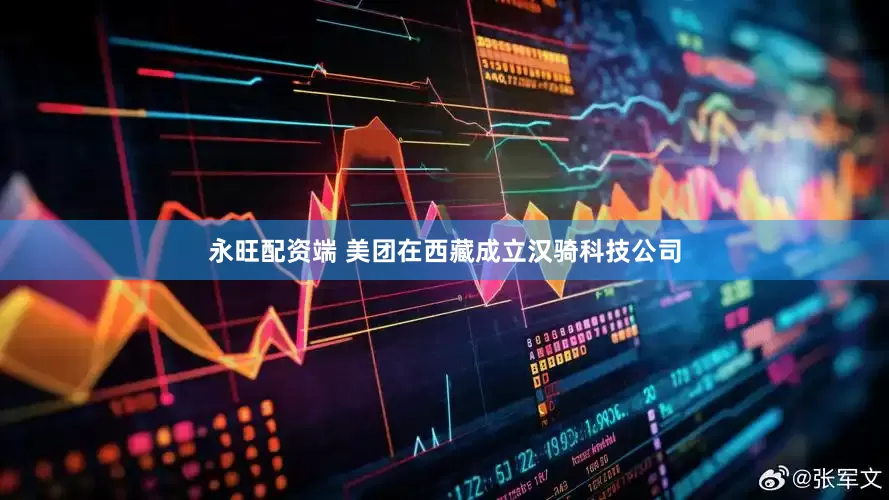 永旺配资端 美团在西藏成立汉骑科技公司