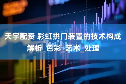 天宇配资 彩虹拱门装置的技术构成解析_色彩_艺术_处理
