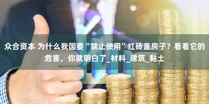 众合资本 为什么我国要“禁止使用”红砖盖房子？看看它的危害，你就明白了_材料_建筑_黏土