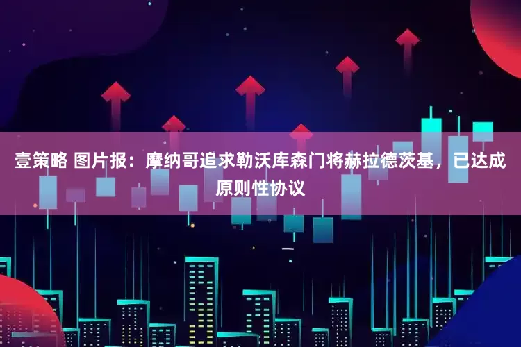 壹策略 图片报：摩纳哥追求勒沃库森门将赫拉德茨基，已达成原则性协议