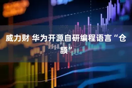 威力财 华为开源自研编程语言“仓颉”