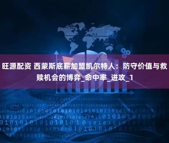旺源配资 西蒙斯底薪加盟凯尔特人：防守价值与救赎机会的博弈_命中率_进攻_1