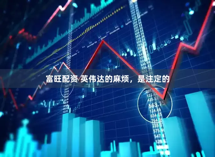 富旺配资 英伟达的麻烦，是注定的