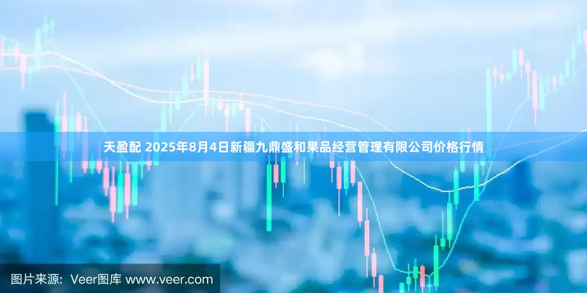 天盈配 2025年8月4日新疆九鼎盛和果品经营管理有限公司价格行情
