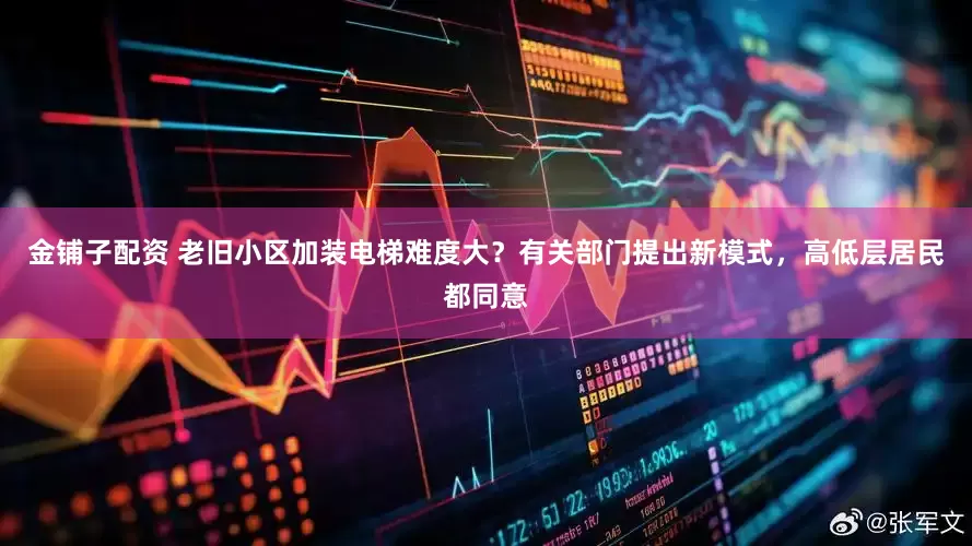 金铺子配资 老旧小区加装电梯难度大？有关部门提出新模式，高低层居民都同意