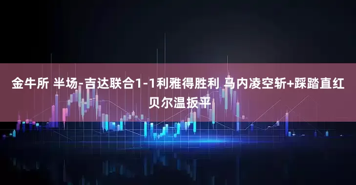 金牛所 半场-吉达联合1-1利雅得胜利 马内凌空斩+踩踏直红 贝尔温扳平