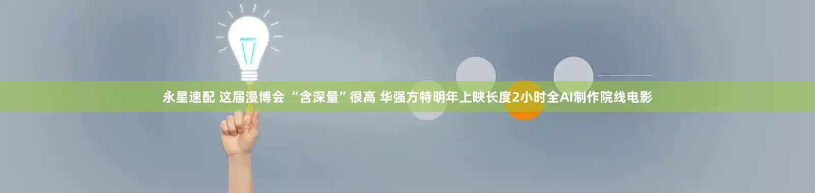 永星速配 这届漫博会 “含深量”很高 华强方特明年上映长度2小时全AI制作院线电影