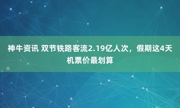 神牛资讯 双节铁路客流2.19亿人次，假期这4天机票价最划算