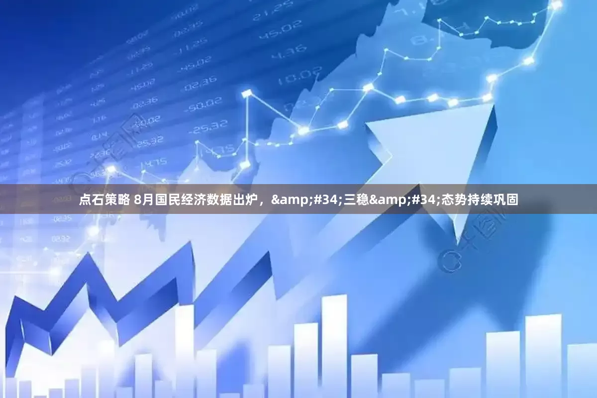 点石策略 8月国民经济数据出炉，&#34;三稳&#34;态势持续巩固
