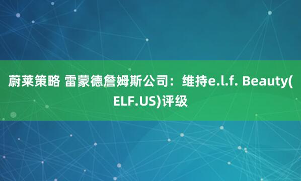 蔚莱策略 雷蒙德詹姆斯公司：维持e.l.f. Beauty(ELF.US)评级