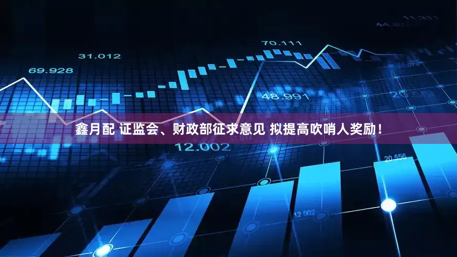 鑫月配 证监会、财政部征求意见 拟提高吹哨人奖励！