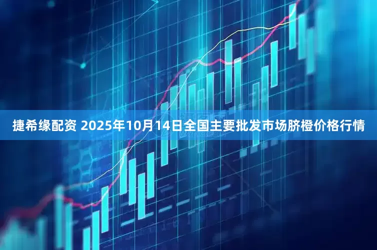 捷希缘配资 2025年10月14日全国主要批发市场脐橙价格行情