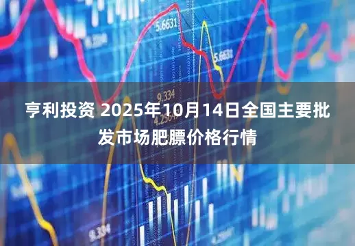 亨利投资 2025年10月14日全国主要批发市场肥膘价格行情