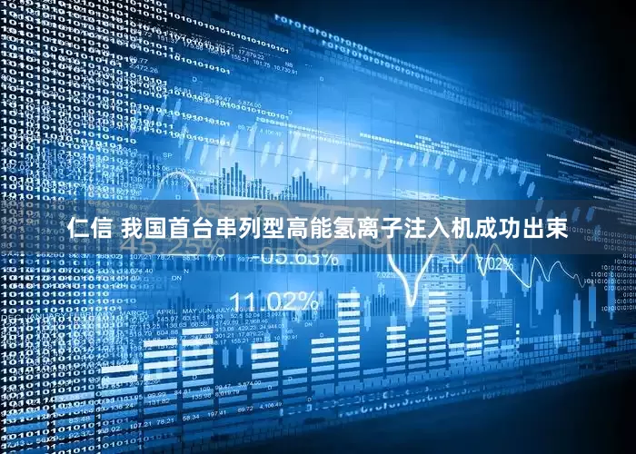 仁信 我国首台串列型高能氢离子注入机成功出束