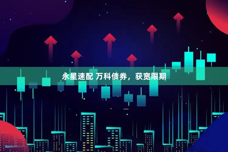 永星速配 万科债券，获宽限期