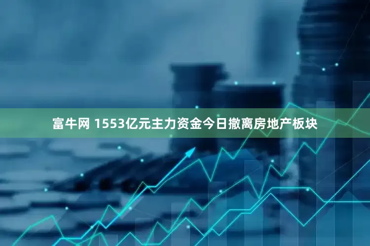 富牛网 1553亿元主力资金今日撤离房地产板块