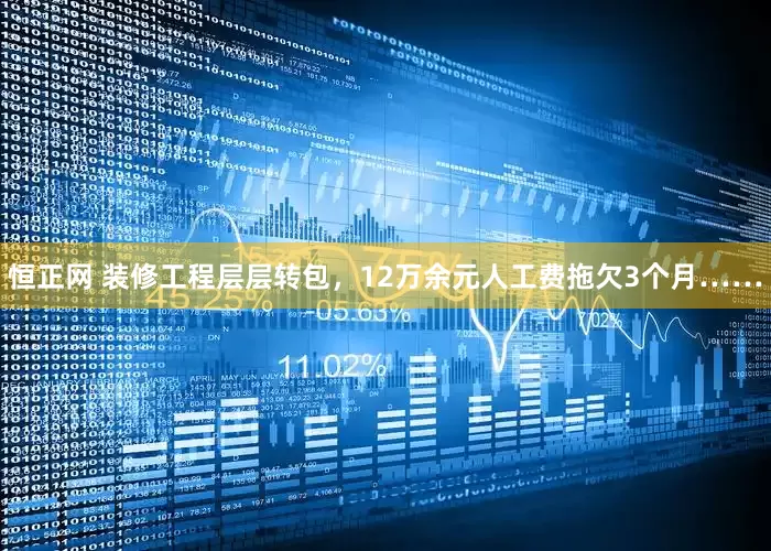 恒正网 装修工程层层转包，12万余元人工费拖欠3个月……